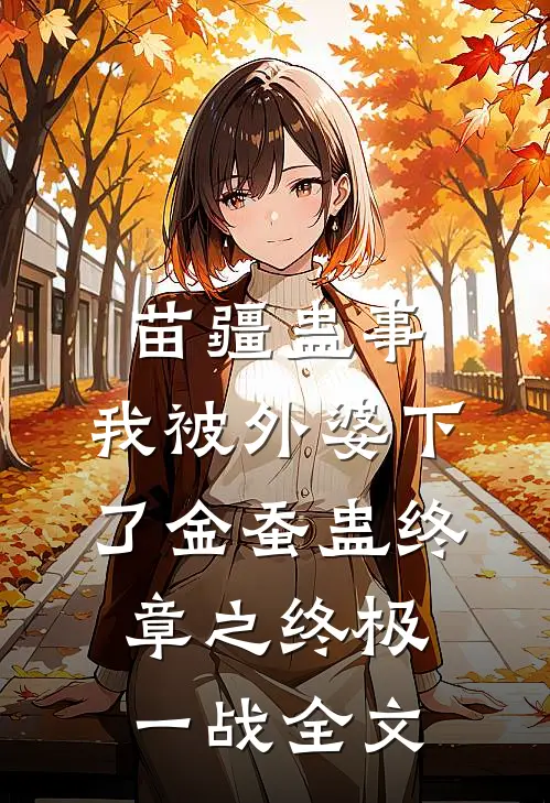 苗疆蛊事：我被外婆下了金蚕蛊-终章之终极一战全文