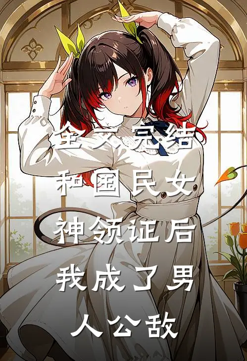 全文完结和国民女神领证后，我成了男人公敌