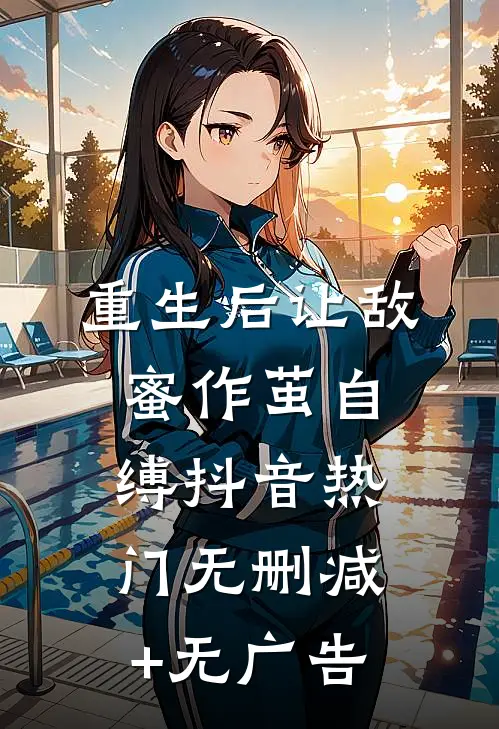 重生后让敌蜜作茧自缚抖音热门无删减+无广告