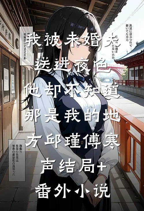 我被未婚夫送进夜色，他却不知道那是我的地方邱瑾傅寒声结局+番外小说
