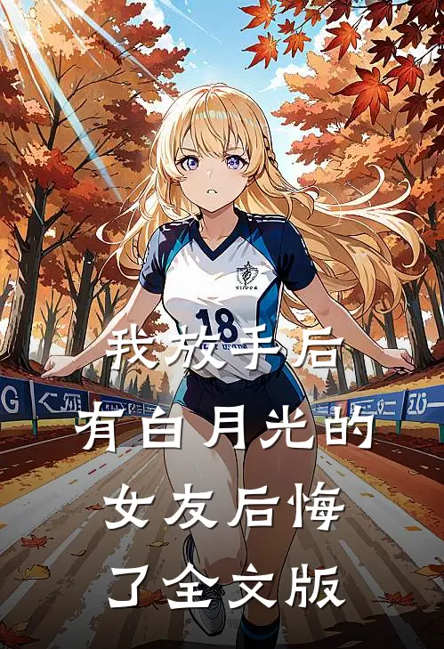 我放手后，有白月光的女友后悔了全文版