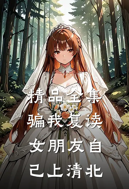 精品全集骗我复读，女朋友自己上清北