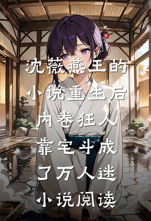 沈薇燕王的小说重生后，内卷狂人靠宅斗成了万人迷小说阅读