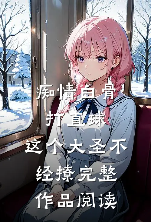 痴情白骨打直球，这个大圣不经撩完整作品阅读