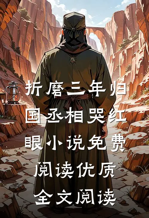折磨三年归国丞相哭红眼小说免费阅读优质全文阅读