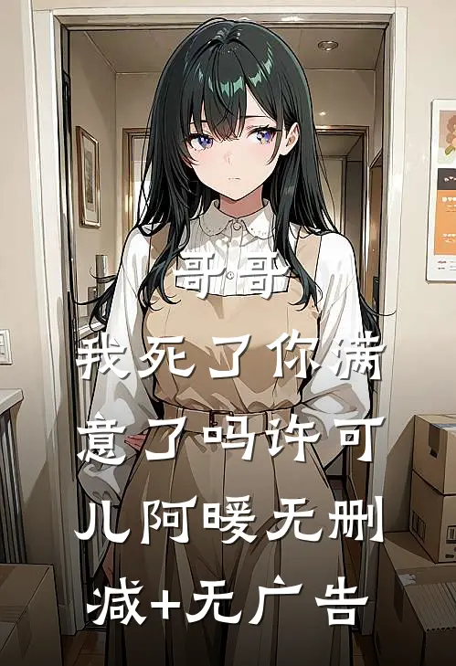 哥哥，我死了你满意了吗许可儿阿暖无删减+无广告