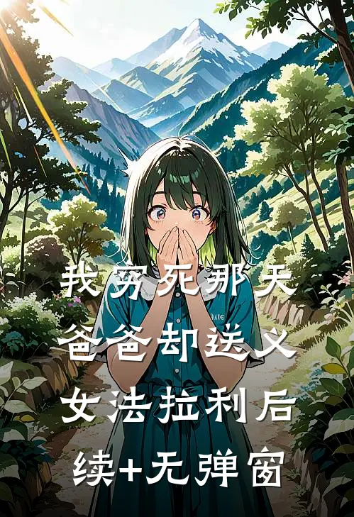 我穷死那天，爸爸却送义女法拉利后续+无弹窗
