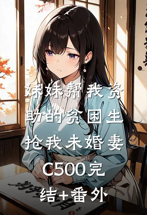 妹妹帮我资助的贫困生抢我未婚妻C500完结+番外