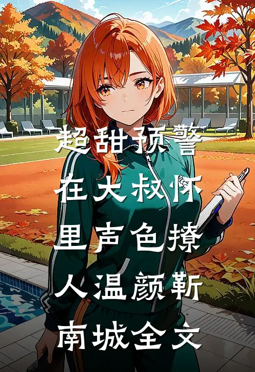 超甜预警：在大叔怀里声色撩人温颜靳南城全文