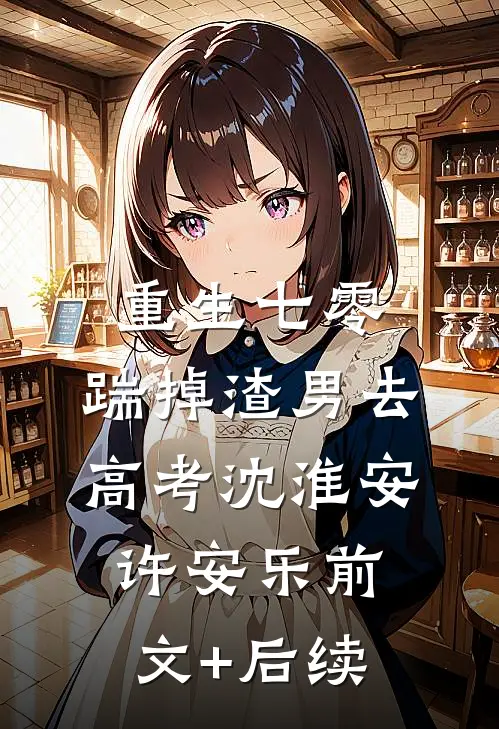 重生七零：踹掉渣男去高考沈淮安许安乐前文+后续