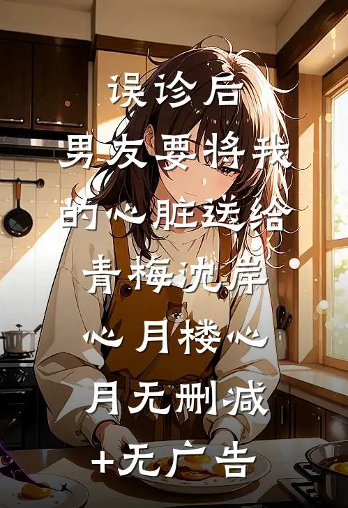 误诊后，男友要将我的心脏送给青梅沈岸心月楼心月无删减+无广告