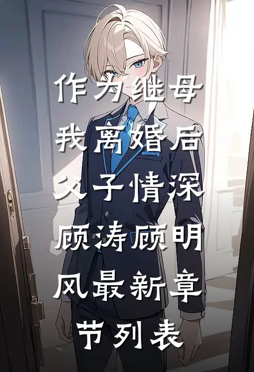 作为继母，我离婚后，父子情深顾涛顾明风最新章节列表