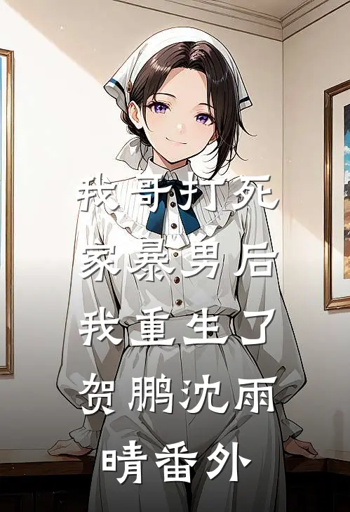 我哥打死家暴男后，我重生了贺鹏沈雨晴 番外