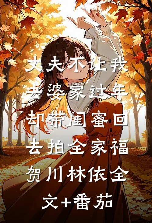 丈夫不让我去婆家过年，却带闺蜜回去拍全家福贺川林依全文+番茄