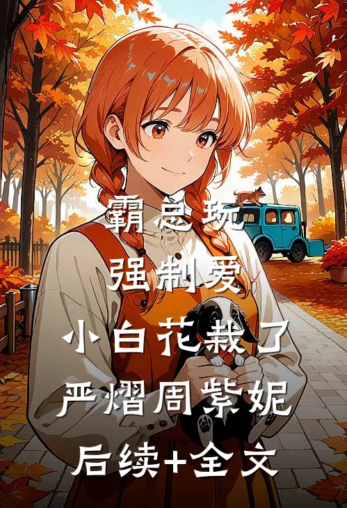 霸总玩强制爱，小白花栽了严熠周紫妮后续+全文
