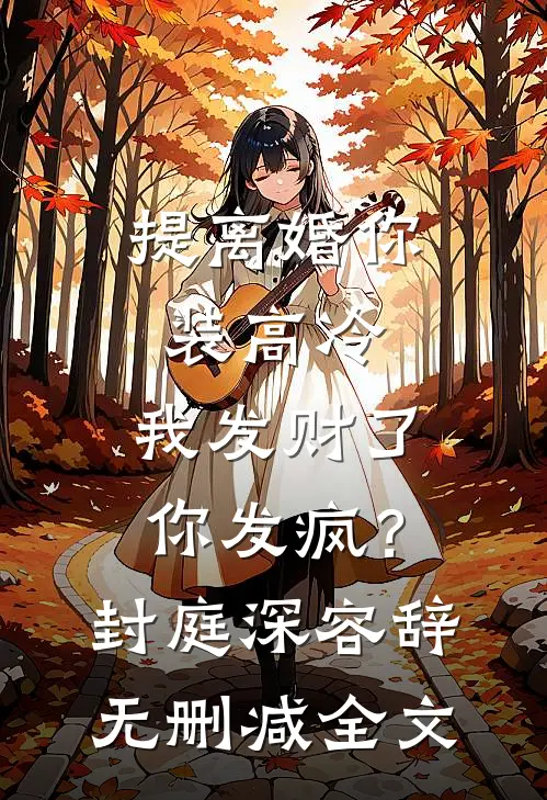 提离婚你装高冷，我发财了你发疯？封庭深容辞无删减全文