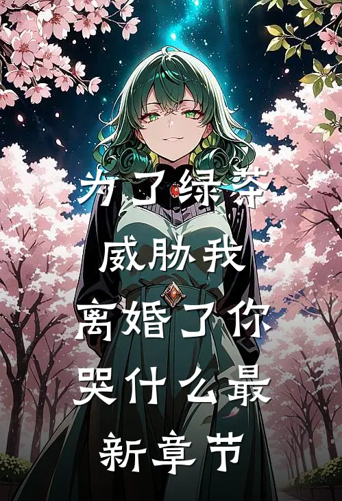 为了绿茶威胁我，离婚了你哭什么最新章节