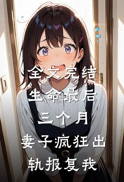全文完结生命最后三个月，妻子疯狂出轨报复我