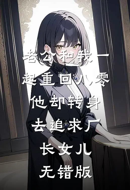 老公和我一起重回八零，他却转身去追求厂长女儿无错版