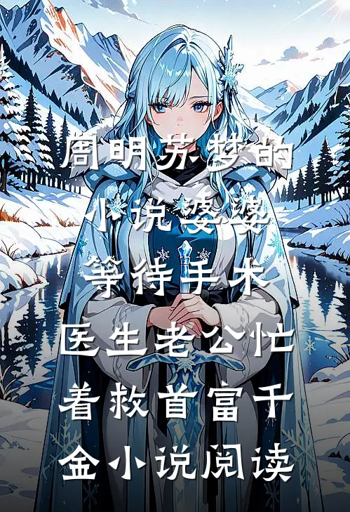 周明苏梦的小说婆婆等待手术，医生老公忙着救首富千金小说阅读