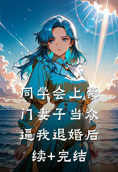 同学会上豪门妻子当众逼我退婚后续+完结