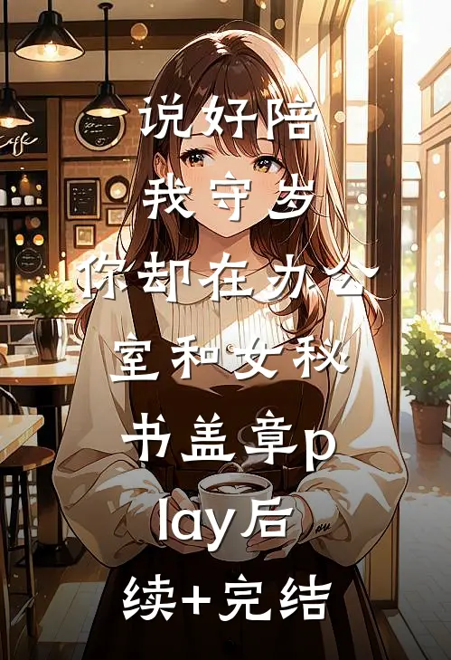 说好陪我守岁，你却在办公室和女秘书盖章play后续+完结