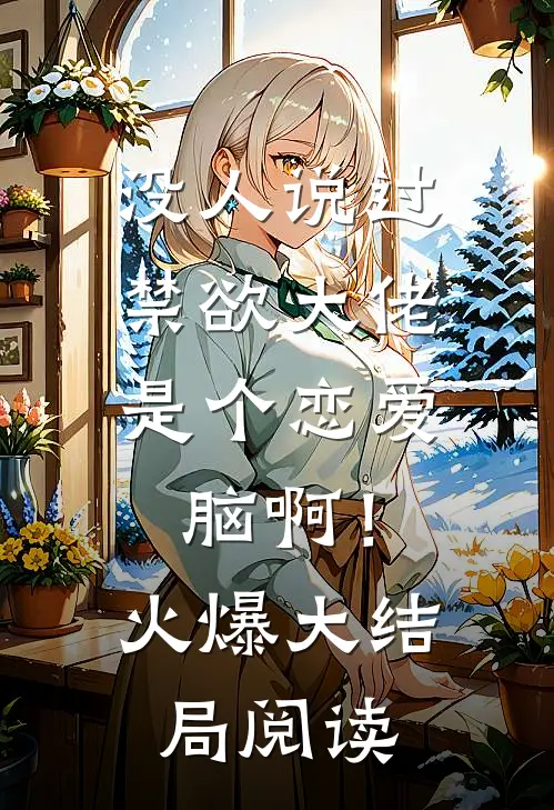 没人说过，禁欲大佬是个恋爱脑啊！火爆大结局阅读