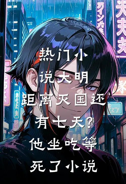 热门小说大明:距离灭国还有七天?他坐吃等死了小说
