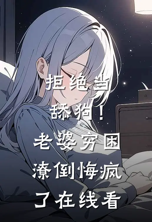 拒绝当舔狗！老婆穷困潦倒悔疯了在线看