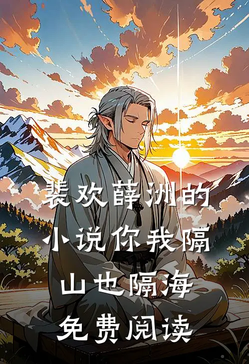 裴欢薛洲的小说你我隔山也隔海免费阅读