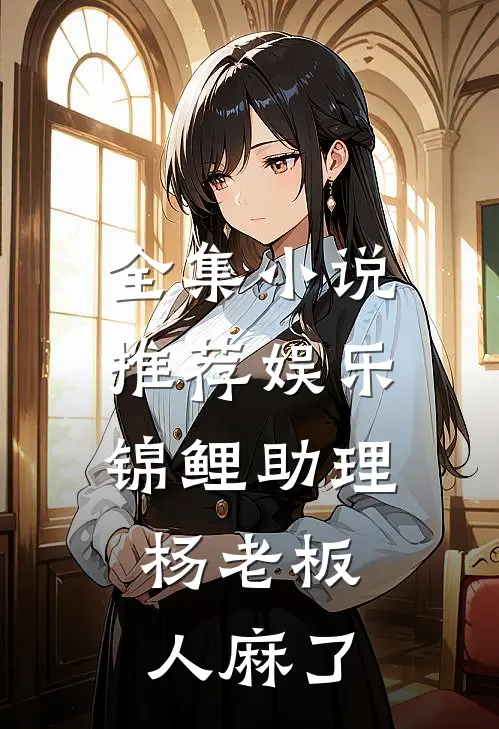 全集小说推荐娱乐：锦鲤助理，杨老板人麻了