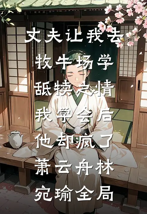 丈夫让我去牧牛场学舐犊之情，我学会后他却疯了萧云舟林宛瑜全局