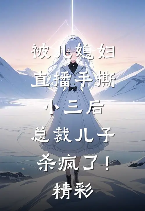 被儿媳妇直播手撕小三后，总裁儿子杀疯了！精彩