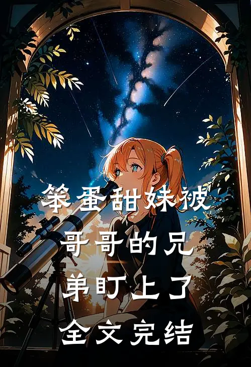 笨蛋甜妹被哥哥的兄弟盯上了全文完结