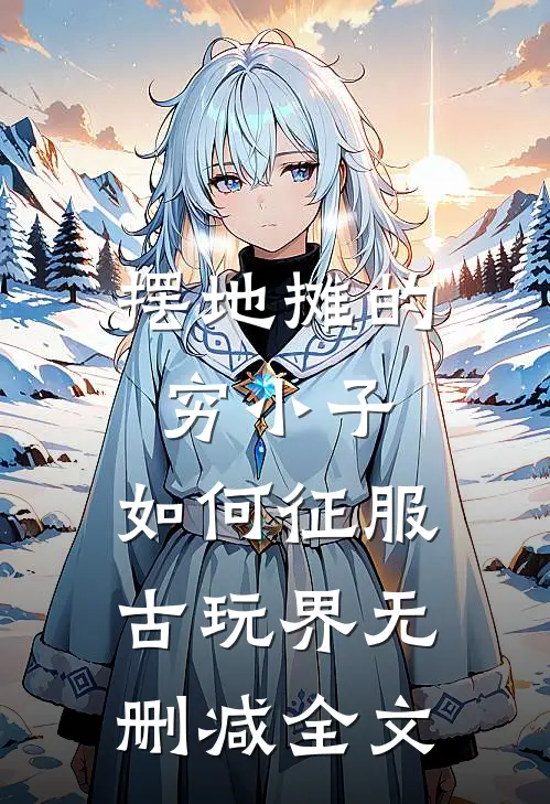 摆地摊的穷小子，如何征服古玩界无删减全文