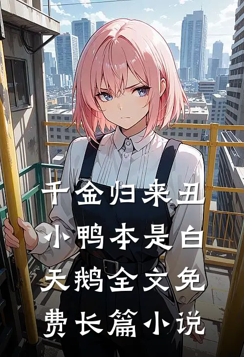 千金归来丑小鸭本是白天鹅全文免费长篇小说