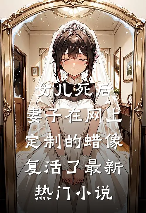 女儿死后，妻子在网上定制的蜡像复活了最新热门小说