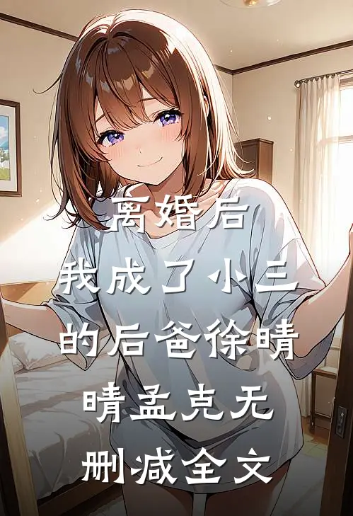 离婚后，我成了小三的后爸徐晴晴孟克无删减全文