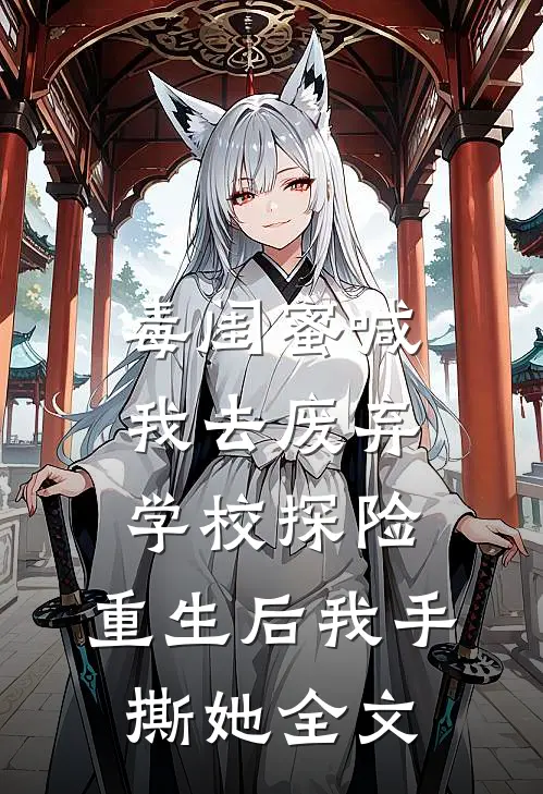 毒闺蜜喊我去废弃学校探险，重生后我手撕她全文