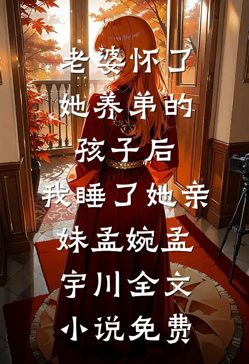 老婆怀了她养弟的孩子后，我睡了她亲妹孟婉孟宇川全文小说免费