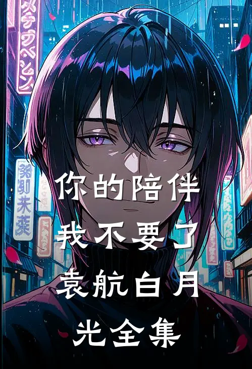 你的陪伴，我不要了袁航白月光全集