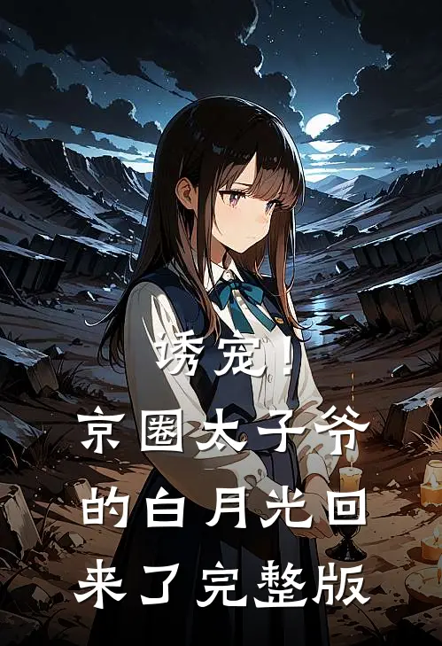 诱宠！京圈太子爷的白月光回来了完整版