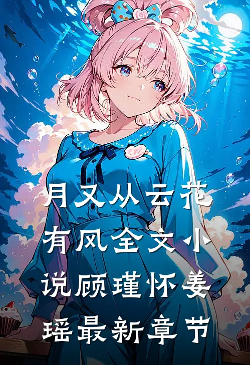 月又从云花有风全文小说顾瑾怀姜瑶最新章节