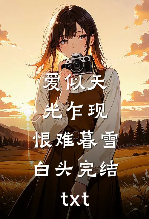爱似天光乍现，恨难暮雪白头完结txt