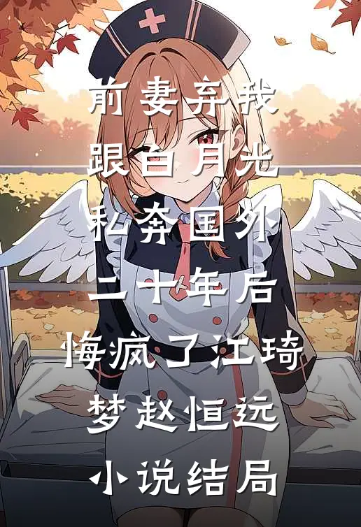前妻弃我跟白月光私奔国外二十年后，悔疯了江琦梦赵恒远小说结局