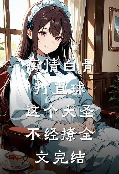 痴情白骨打直球，这个大圣不经撩全文完结