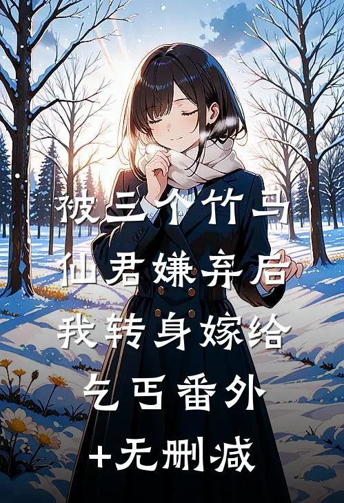 被三个竹马仙君嫌弃后，我转身嫁给乞丐番外+无删减