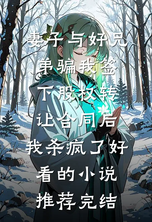 妻子与好兄弟骗我签下股权转让合同后，我杀疯了好看的小说推荐完结