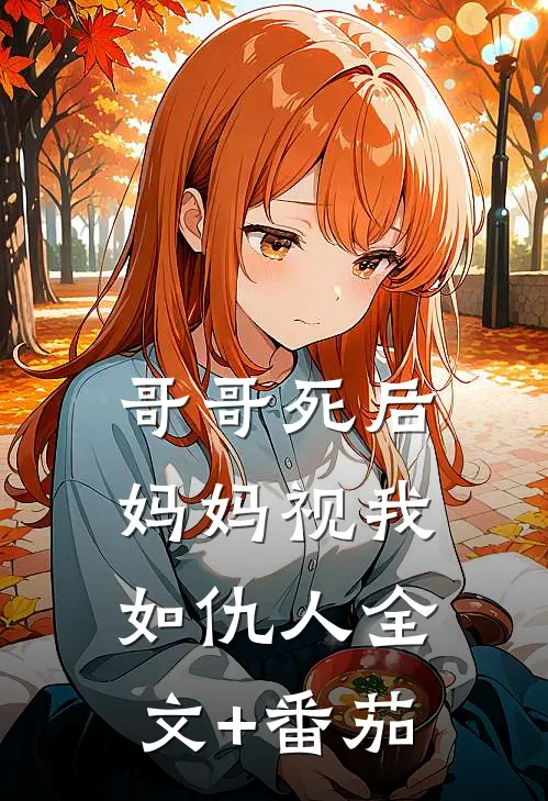 哥哥死后，妈妈视我如仇人全文+番茄