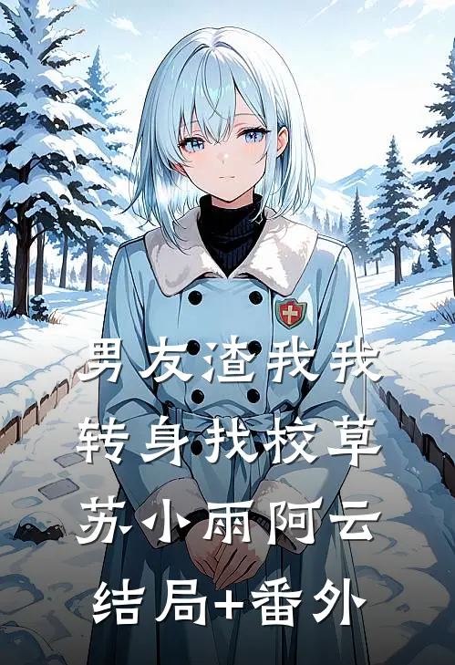 男友渣我我转身找校草苏小雨阿云结局+番外